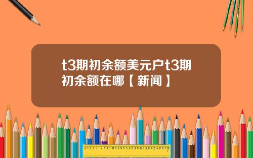 t3期初余额美元户t3期初余额在哪【新闻】