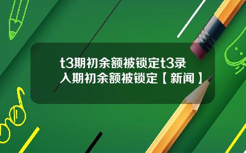 t3期初余额被锁定t3录入期初余额被锁定【新闻】