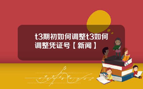 t3期初如何调整t3如何调整凭证号【新闻】