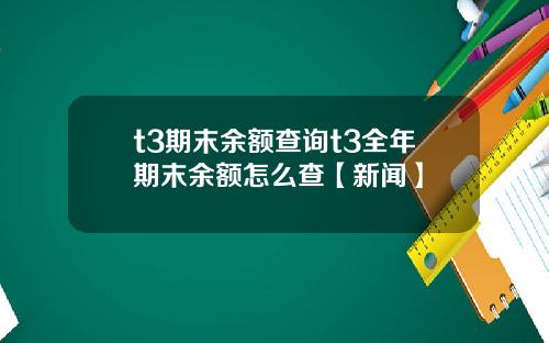 t3期末余额查询t3全年期末余额怎么查【新闻】