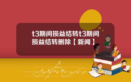 t3期间损益结转t3期间损益结转删除【新闻】