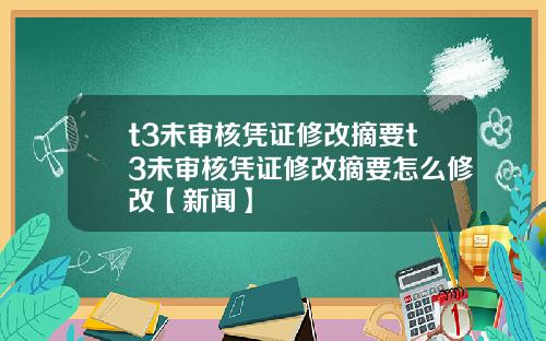 t3未审核凭证修改摘要t3未审核凭证修改摘要怎么修改【新闻】