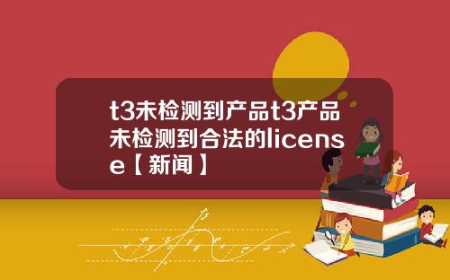 t3未检测到产品t3产品未检测到合法的license【新闻】