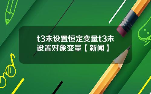 t3未设置恒定变量t3未设置对象变量【新闻】