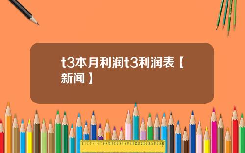t3本月利润t3利润表【新闻】
