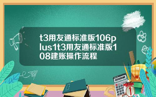 t3用友通标准版106plus1t3用友通标准版108建账操作流程