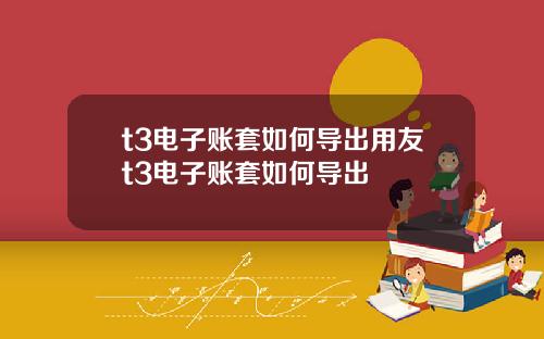 t3电子账套如何导出用友t3电子账套如何导出