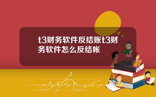 t3财务软件反结账t3财务软件怎么反结帐