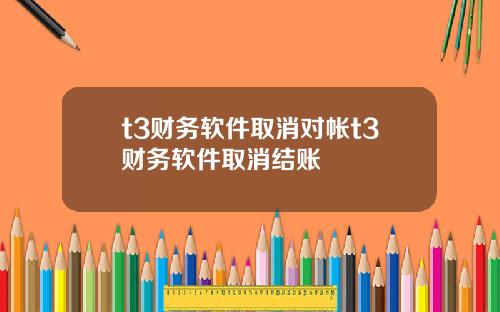 t3财务软件取消对帐t3财务软件取消结账