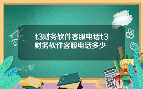 t3财务软件客服电话t3财务软件客服电话多少
