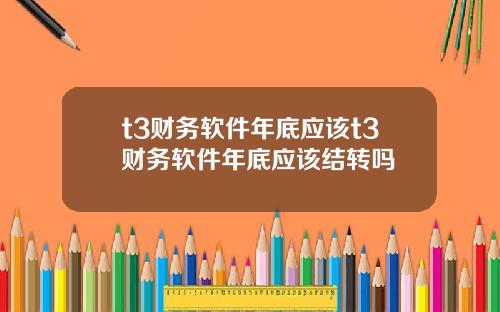 t3财务软件年底应该t3财务软件年底应该结转吗