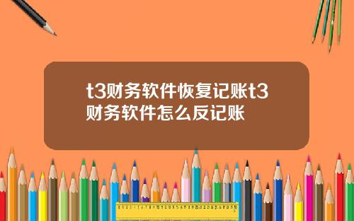 t3财务软件恢复记账t3财务软件怎么反记账