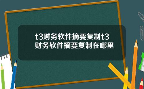 t3财务软件摘要复制t3财务软件摘要复制在哪里