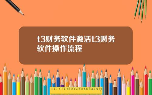 t3财务软件激活t3财务软件操作流程