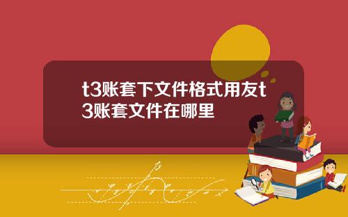 t3账套下文件格式用友t3账套文件在哪里