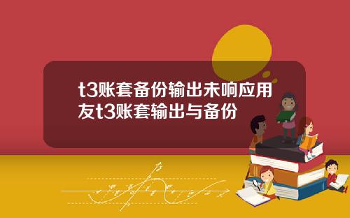 t3账套备份输出未响应用友t3账套输出与备份
