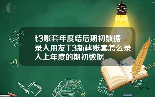 t3账套年度结后期初数据录入用友T3新建账套怎么录入上年度的期初数据