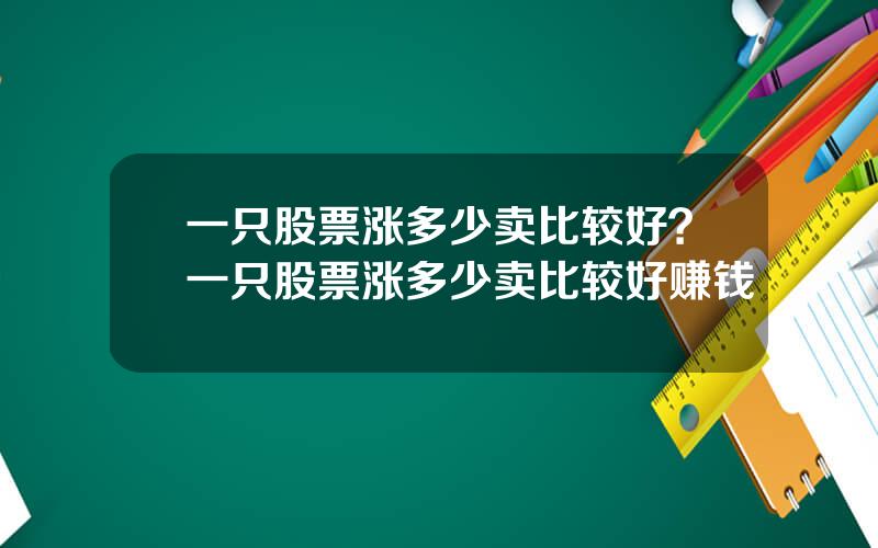 一只股票涨多少卖比较好？一只股票涨多少卖比较好赚钱