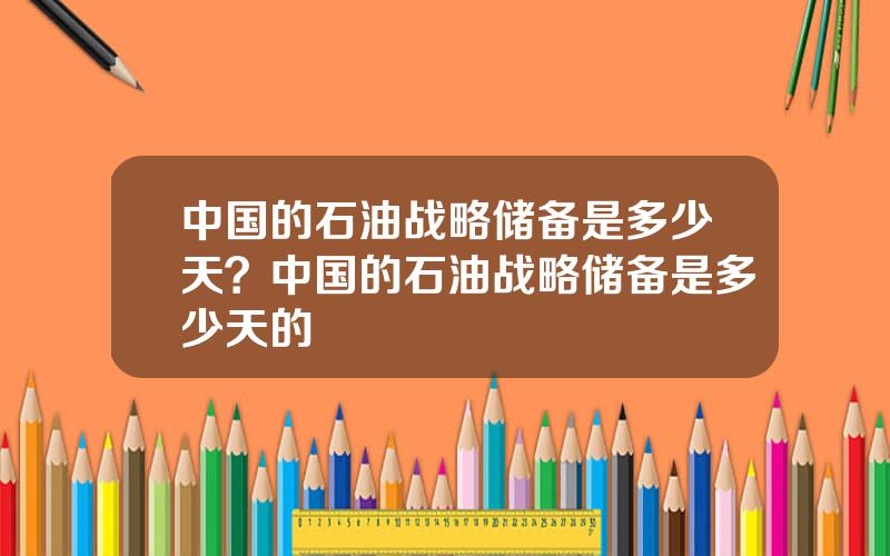 中国的石油战略储备是多少天？中国的石油战略储备是多少天的