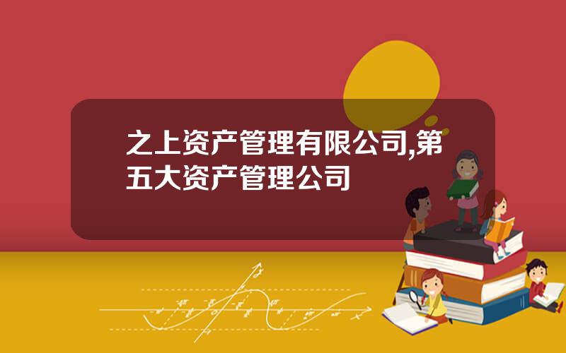 之上资产管理有限公司,第五大资产管理公司