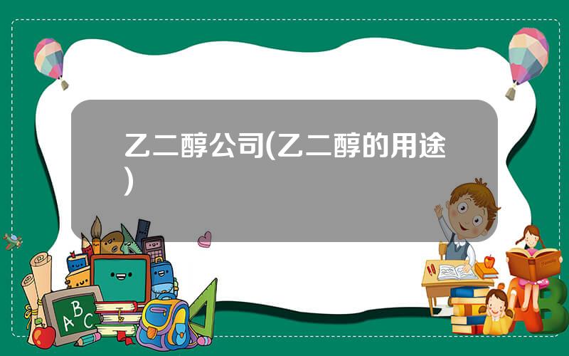 乙二醇公司(乙二醇的用途)
