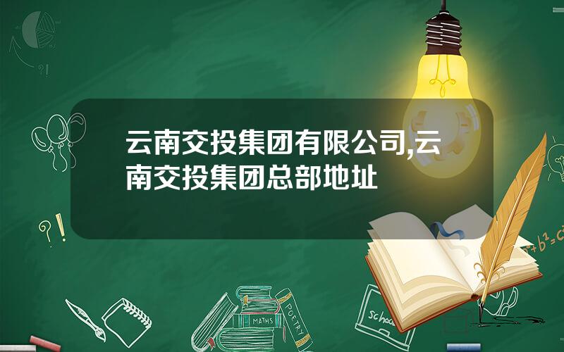 云南交投集团有限公司,云南交投集团总部地址