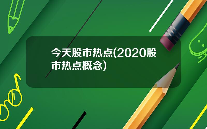 今天股市热点(2020股市热点概念)