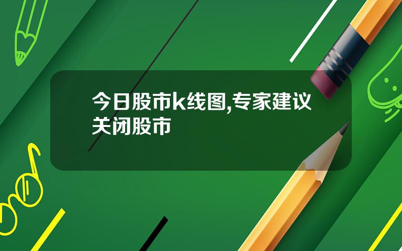 今日股市k线图,专家建议关闭股市