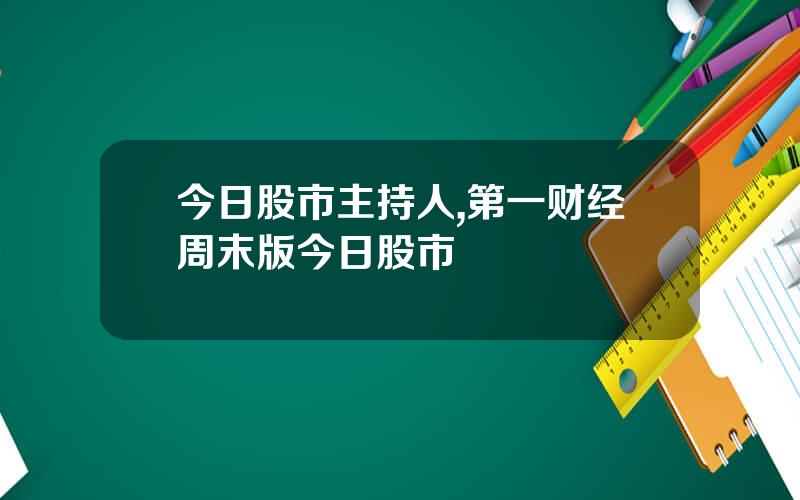 今日股市主持人,第一财经周末版今日股市