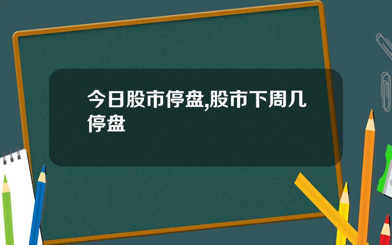 今日股市停盘,股市下周几停盘