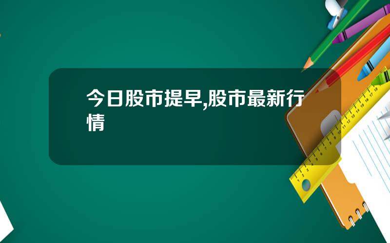 今日股市提早,股市最新行情