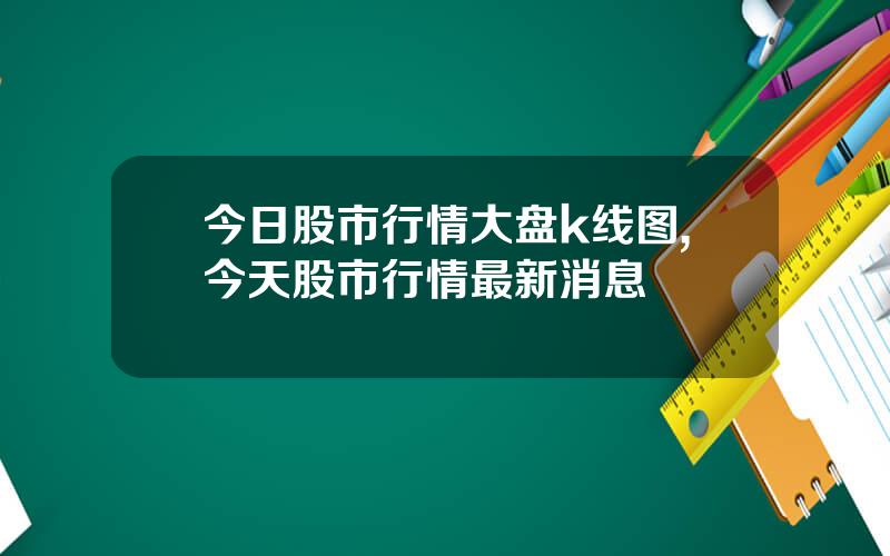 今日股市行情大盘k线图,今天股市行情最新消息