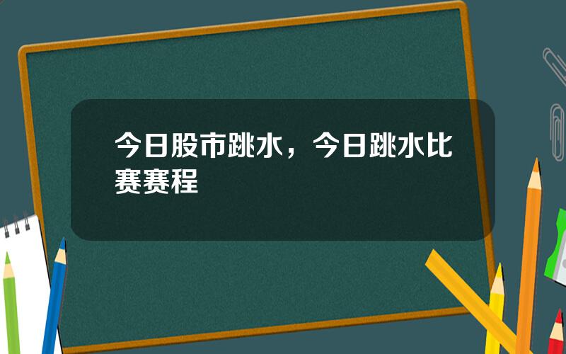 今日股市跳水，今日跳水比赛赛程