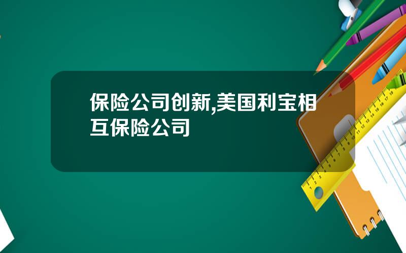 保险公司创新,美国利宝相互保险公司