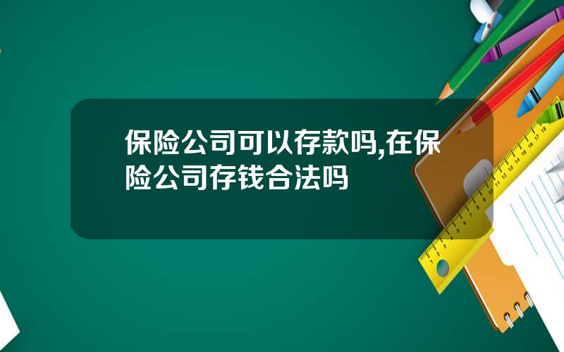 保险公司可以存款吗,在保险公司存钱合法吗