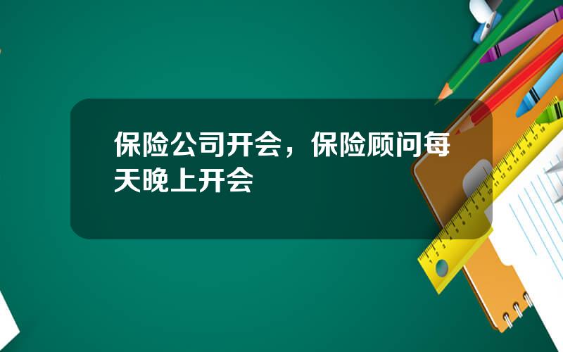 保险公司开会，保险顾问每天晚上开会