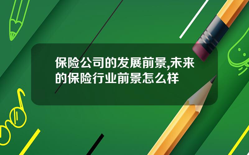 保险公司的发展前景,未来的保险行业前景怎么样