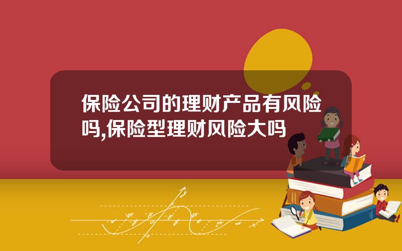 保险公司的理财产品有风险吗,保险型理财风险大吗
