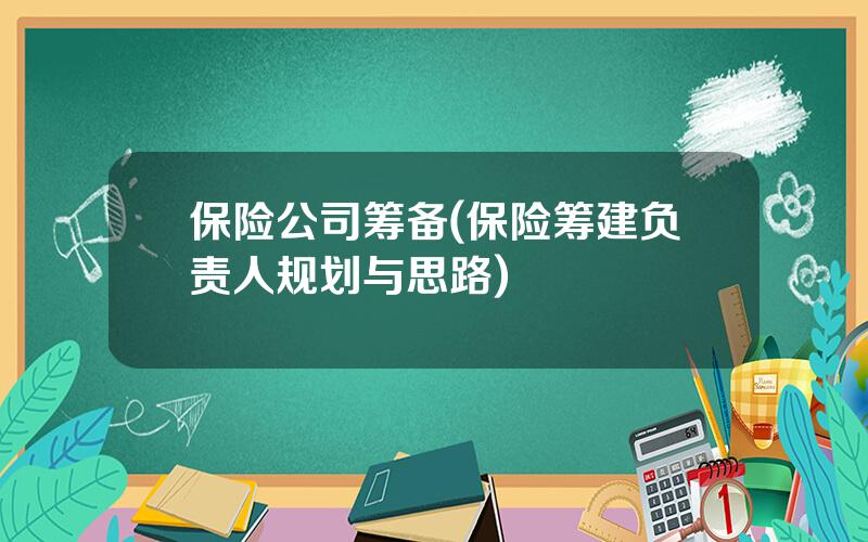保险公司筹备(保险筹建负责人规划与思路)
