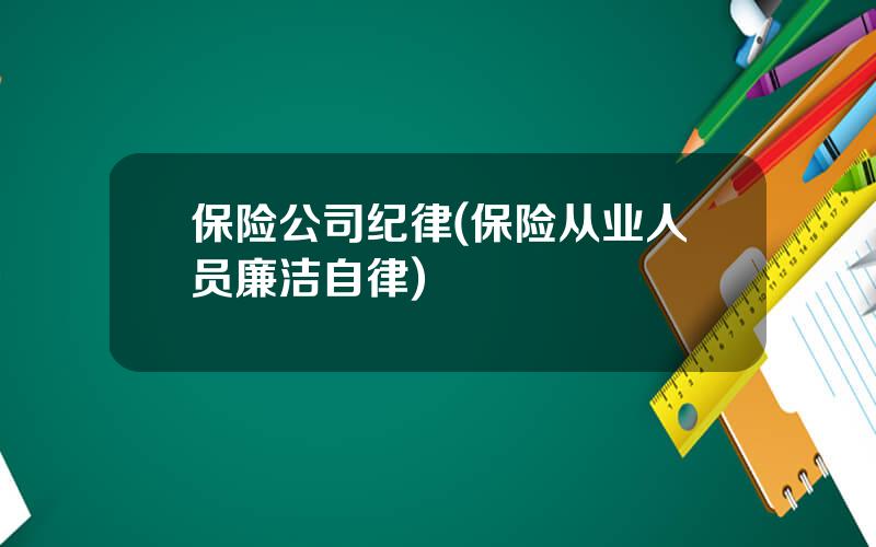 保险公司纪律(保险从业人员廉洁自律)