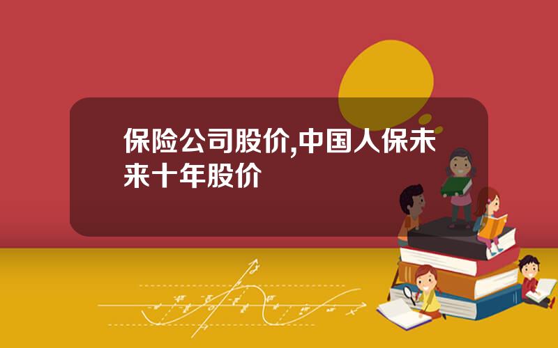 保险公司股价,中国人保未来十年股价