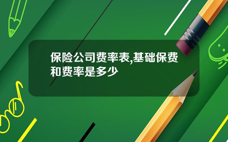 保险公司费率表,基础保费和费率是多少