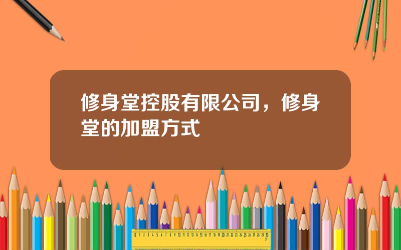 修身堂控股有限公司，修身堂的加盟方式