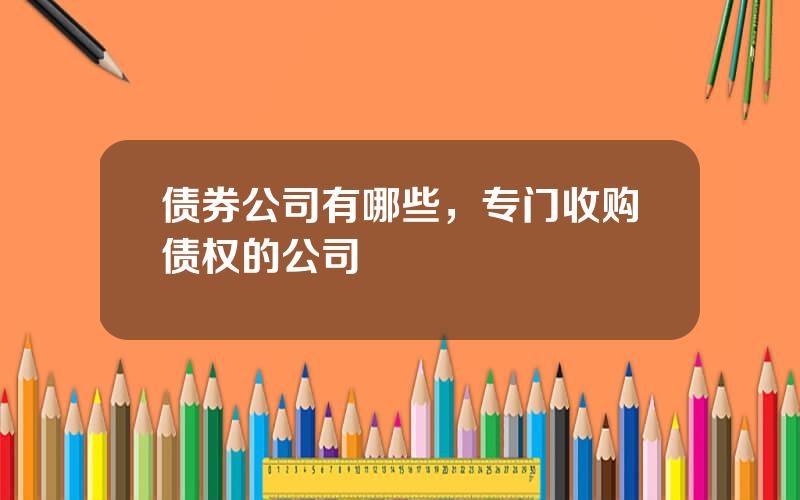债券公司有哪些，专门收购债权的公司