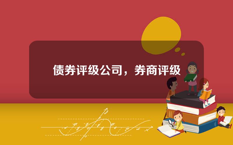 债券评级公司，券商评级