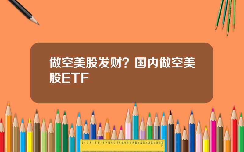 做空美股发财？国内做空美股ETF