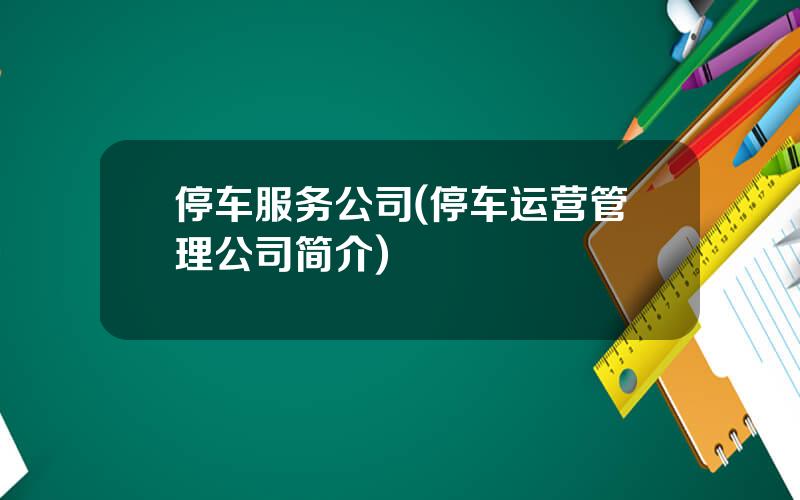 停车服务公司(停车运营管理公司简介)