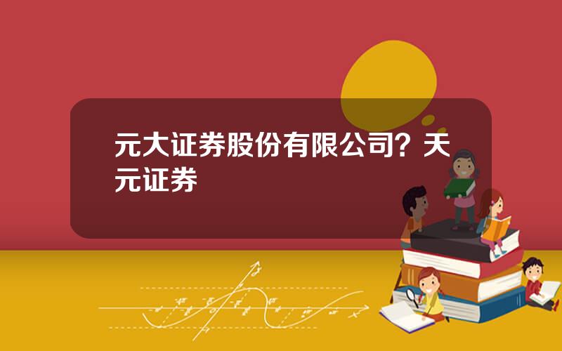 元大证券股份有限公司？天元证券