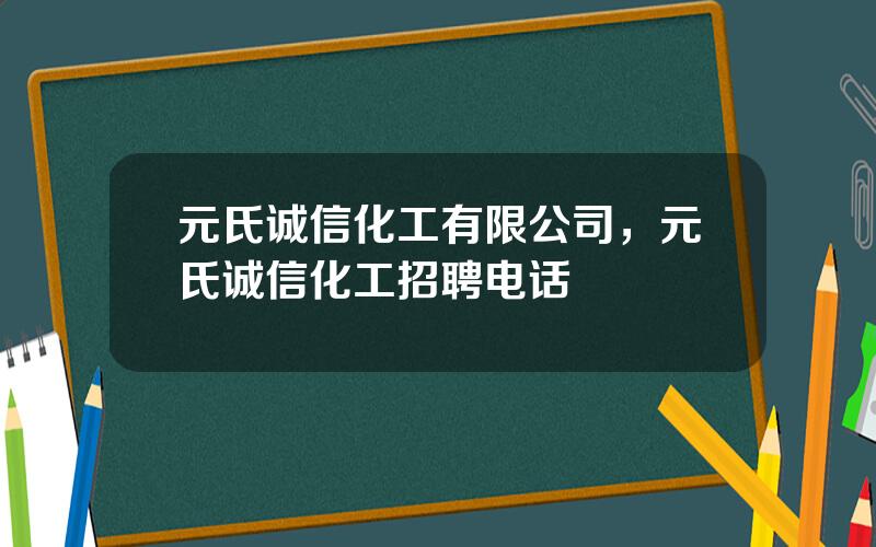 元氏诚信化工有限公司，元氏诚信化工招聘电话