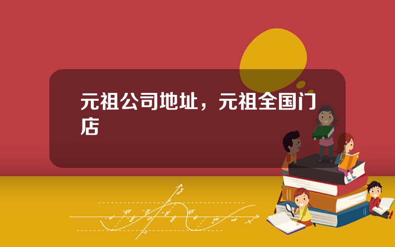 元祖公司地址，元祖全国门店